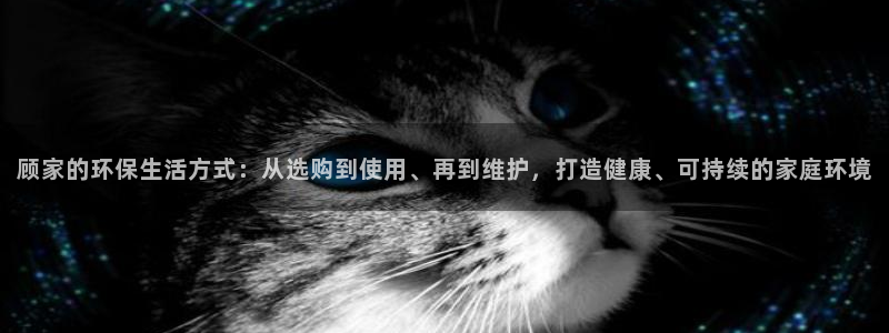 tp钱包 ios：顾家的环保生活方式：从选购到使用、再到维护